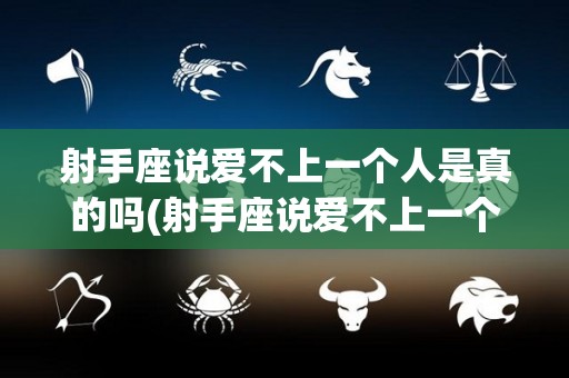 射手座说爱不上一个人是真的吗(射手座说爱不上一个人是真的吗知乎)
