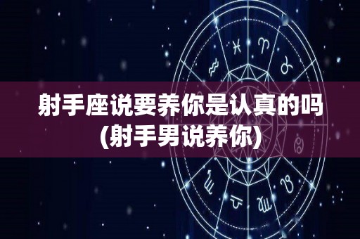 射手座说要养你是认真的吗(射手男说养你)