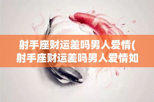 射手座财运差吗男人爱情(射手座财运差吗男人爱情如何)