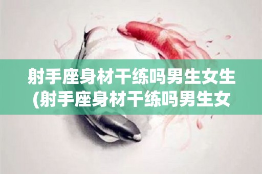 射手座身材干练吗男生女生(射手座身材干练吗男生女生)