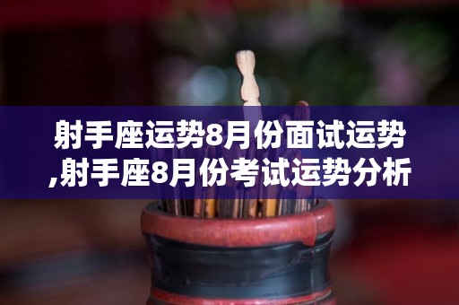 射手座运势8月份面试运势,射手座8月份考试运势分析