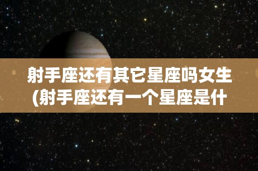 射手座还有其它星座吗女生(射手座还有一个星座是什么星座?)