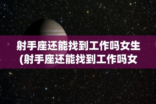 射手座还能找到工作吗女生(射手座还能找到工作吗女生)