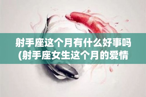 射手座这个月有什么好事吗(射手座女生这个月的爱情运如何)