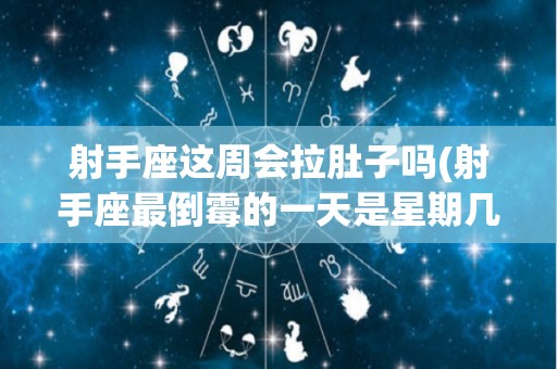 射手座这周会拉肚子吗(射手座最倒霉的一天是星期几要准)