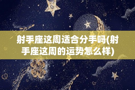 射手座这周适合分手吗(射手座这周的运势怎么样)