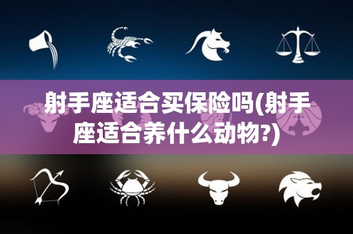 射手座适合买保险吗(射手座适合养什么动物?)