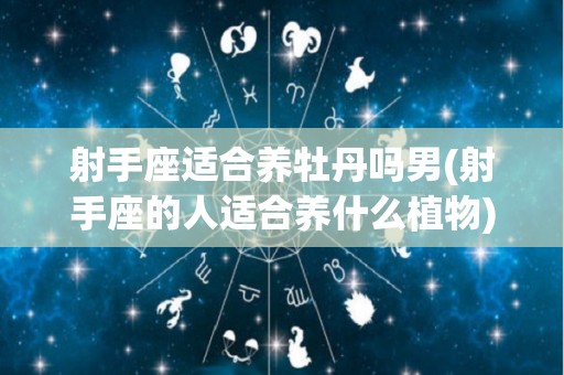 射手座适合养牡丹吗男(射手座的人适合养什么植物)