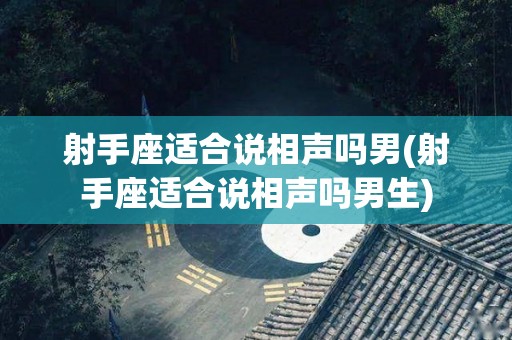 射手座适合说相声吗男(射手座适合说相声吗男生)