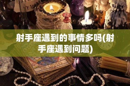 射手座遇到的事情多吗(射手座遇到问题)