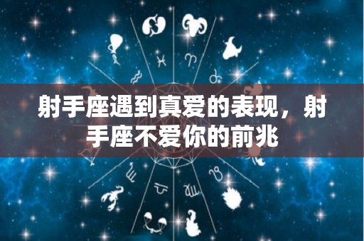 射手座遇到真爱的表现，射手座不爱你的前兆