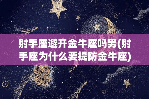 射手座避开金牛座吗男(射手座为什么要提防金牛座)