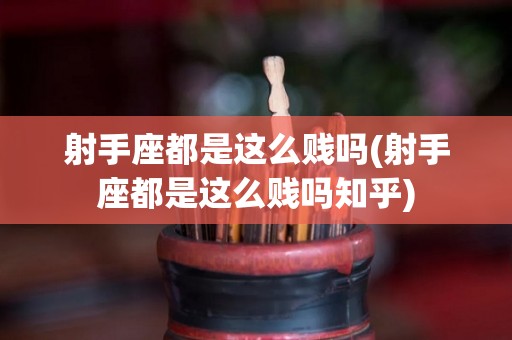 射手座都是这么贱吗(射手座都是这么贱吗知乎)
