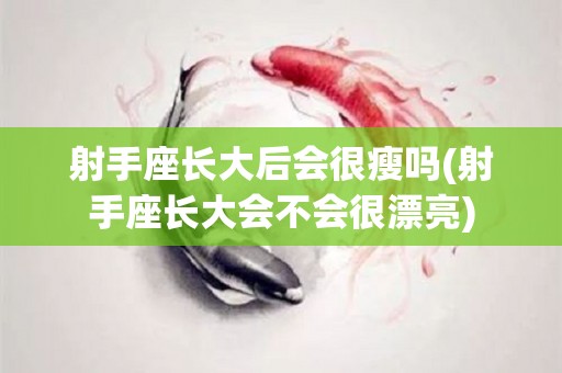 射手座长大后会很瘦吗(射手座长大会不会很漂亮)