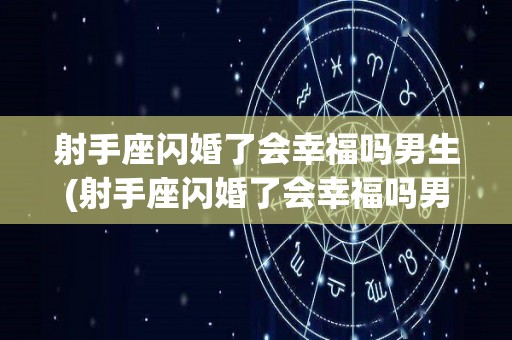 射手座闪婚了会幸福吗男生(射手座闪婚了会幸福吗男生女生)