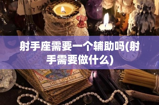 射手座需要一个辅助吗(射手需要做什么)