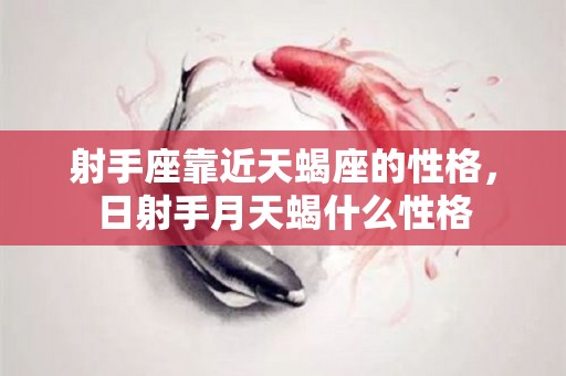 射手座靠近天蝎座的性格，日射手月天蝎什么性格