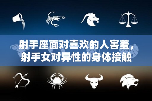 射手座面对喜欢的人害羞，射手女对异性的身体接触