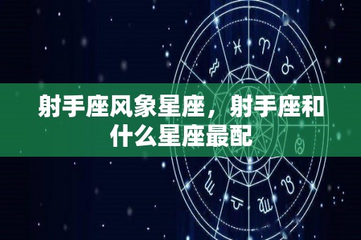 射手座风象星座，射手座和什么星座最配