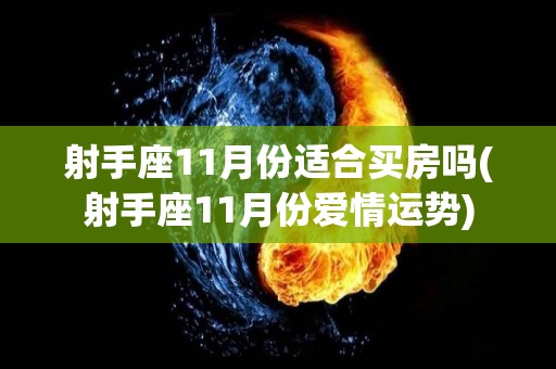 射手座11月份适合买房吗(射手座11月份爱情运势)