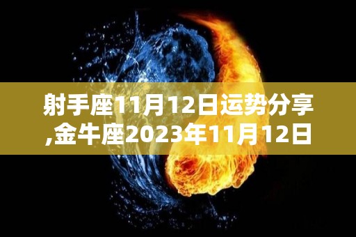 射手座11月12日运势分享,金牛座2023年11月12日运势分析