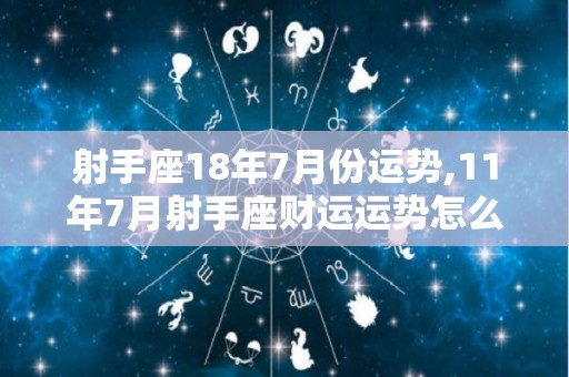 射手座18年7月份运势,11年7月射手座财运运势怎么样