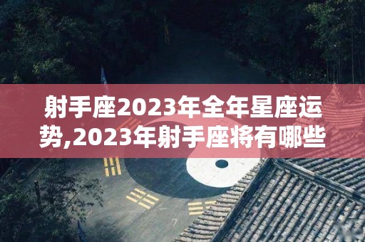 射手座2023年全年星座运势,2023年射手座将有哪些幸运星座的幸运色和数字