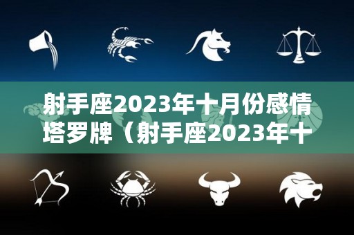 射手座2023年十月份感情塔罗牌（射手座2023年十月份感情塔罗牌运势）