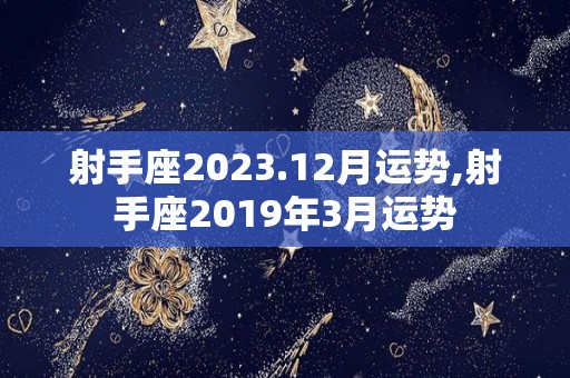 射手座2023.12月运势,射手座2019年3月运势