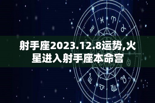 射手座2023.12.8运势,火星进入射手座本命宫