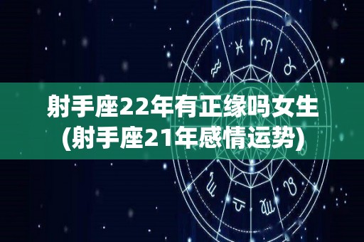 射手座22年有正缘吗女生(射手座21年感情运势)