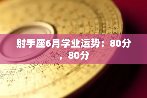 射手座6月学业运势：80分，80分