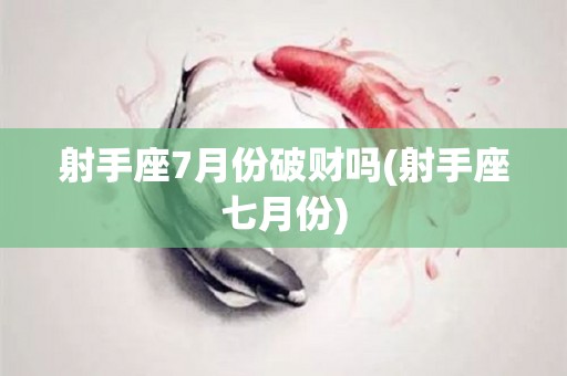 射手座7月份破财吗(射手座七月份)