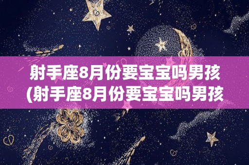 射手座8月份要宝宝吗男孩(射手座8月份要宝宝吗男孩还是女孩)