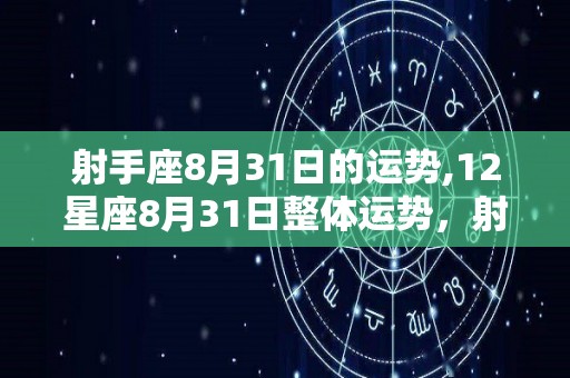 射手座8月31日的运势,12星座8月31日整体运势，射手座运势较好，金牛座不愉快