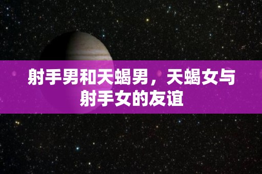 射手男和天蝎男，天蝎女与射手女的友谊