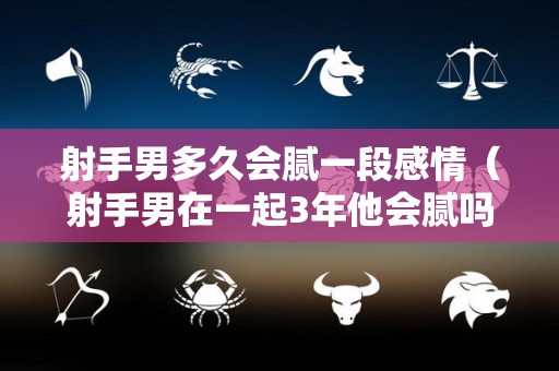 射手男多久会腻一段感情（射手男在一起3年他会腻吗）
