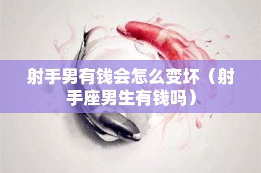 射手男有钱会怎么变坏（射手座男生有钱吗）