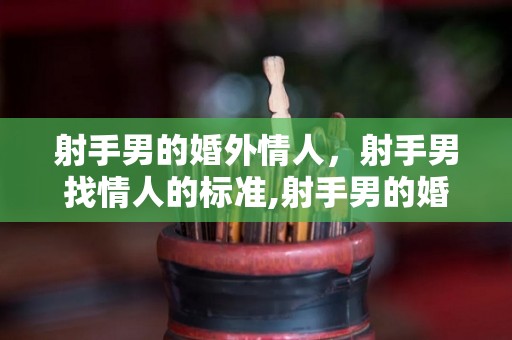 射手男的婚外情人，射手男找情人的标准,射手男的婚外情人是什么射手男想要嫁的是什么