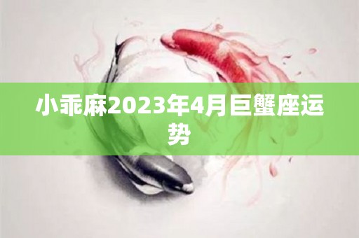 小乖麻2023年4月巨蟹座运势