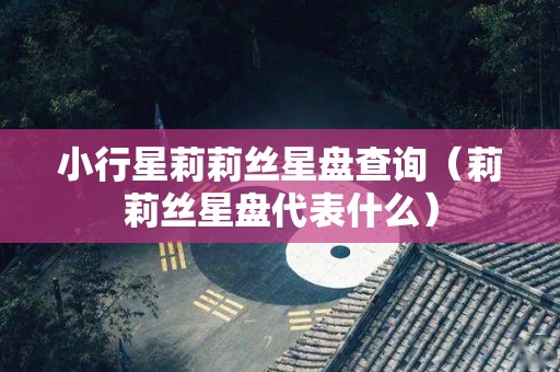 小行星莉莉丝星盘查询（莉莉丝星盘代表什么）