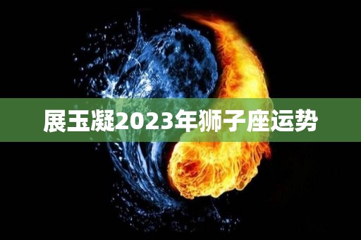 展玉凝2023年狮子座运势