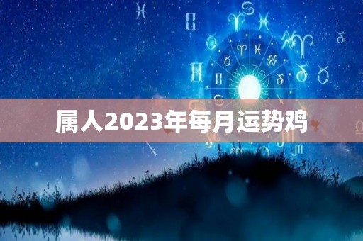 属人2023年每月运势鸡