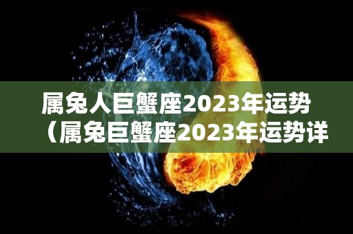 属兔人巨蟹座2023年运势（属兔巨蟹座2023年运势详解）