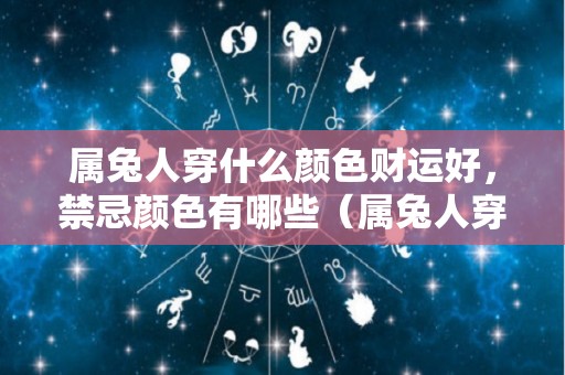 属兔人穿什么颜色财运好，禁忌颜色有哪些（属兔人穿什么颜色招财）