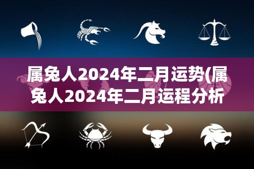 属兔人2024年二月运势(属兔人2024年二月运程分析)