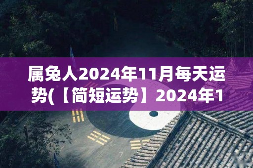 属兔人2024年11月每天运势(【简短运势】2024年11月属兔人运势详解)