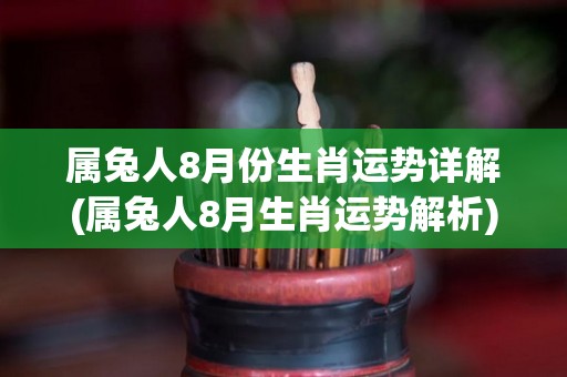 属兔人8月份生肖运势详解(属兔人8月生肖运势解析)