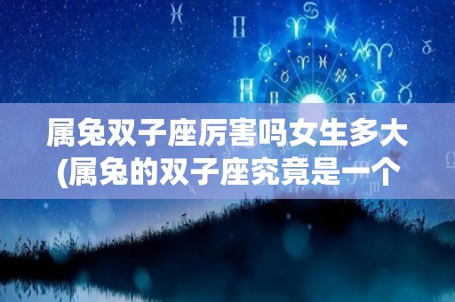 属兔双子座厉害吗女生多大(属兔的双子座究竟是一个什么样的人)