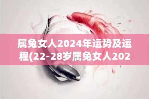 属兔女人2024年运势及运程(22-28岁属兔女人2024年财旺运势佳，切勿贪心与攀高，安稳发展事业。)